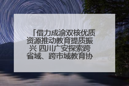 借力成渝双核优质资源推动教育提质振兴 四川广安探索跨省域、跨市域教育协同发展新路径