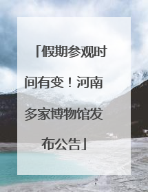 假期参观时间有变！河南多家博物馆发布公告
