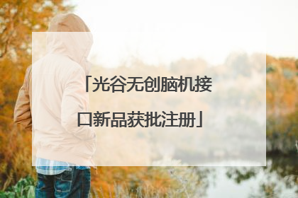光谷无创脑机接口新品获批注册