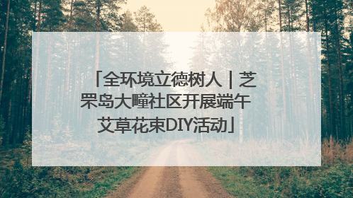 全环境立德树人｜芝罘岛大疃社区开展端午艾草花束DIY活动