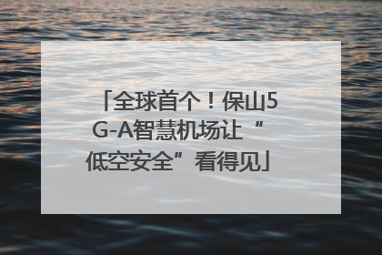 全球首个！保山5G-A智慧机场让“低空安全”看得见