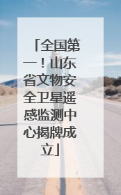 全国第一！山东省文物安全卫星遥感监测中心揭牌成立