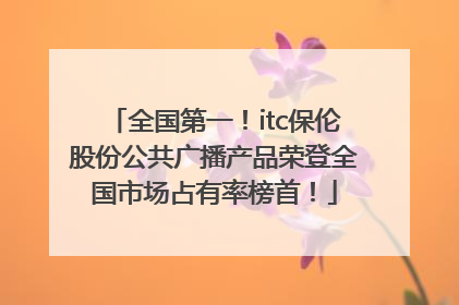全国第一！itc保伦股份公共广播产品荣登全国市场占有率榜首！