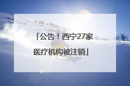 公告！西宁27家医疗机构被注销