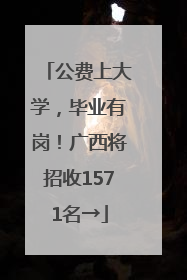 公费上大学，毕业有岗！广西将招收1571名→