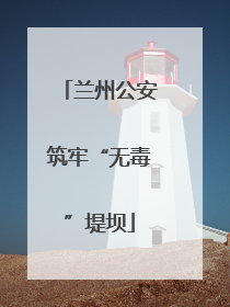 兰州公安筑牢“无毒”堤坝