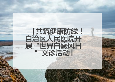 共筑健康防线！自治区人民医院开展“世界白癜风日”义诊活动