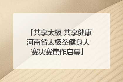 共享太极 共享健康 河南省太极拳健身大赛决赛焦作启幕