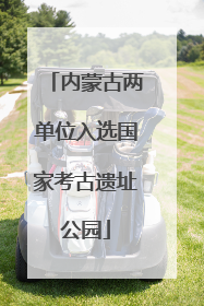 内蒙古两单位入选国家考古遗址公园