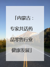 内蒙古：专家共话药品零售行业健康发展