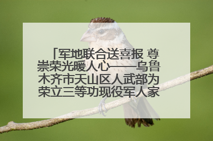 军地联合送喜报 尊崇荣光暖人心——乌鲁木齐市天山区人武部为荣立三等功现役军人家庭送立功喜报