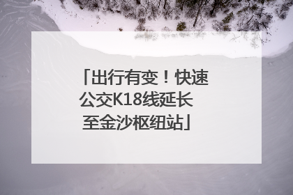 出行有变！快速公交K18线延长至金沙枢纽站
