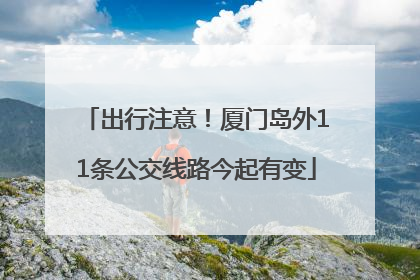 出行注意！厦门岛外11条公交线路今起有变