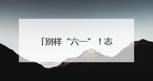 别样“六一”！志愿者为40余名山区孩子送上爱心礼包