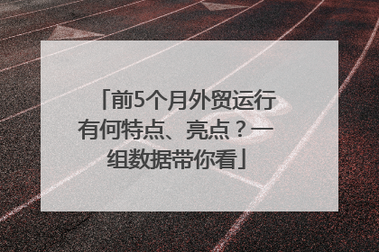前5个月外贸运行有何特点、亮点？一组数据带你看