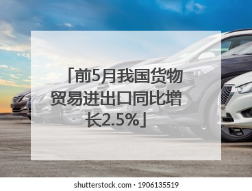 前5月我国货物贸易进出口同比增长2.5%