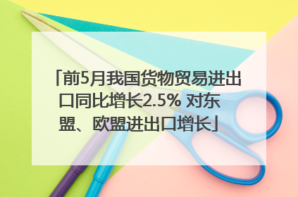 前5月我国货物贸易进出口同比增长2.5% 对东盟、欧盟进出口增长