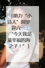 助力“小诗人”圆梦 迎六一：“今天我是最幸福的海之子！”
