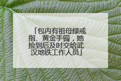 包内有祖母绿戒指、黄金手镯，她捡到后及时交给武汉地铁工作人员