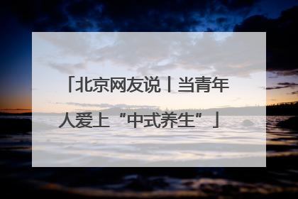 北京网友说丨当青年人爱上“中式养生”