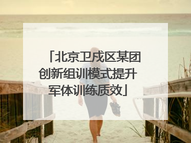 北京卫戍区某团创新组训模式提升军体训练质效