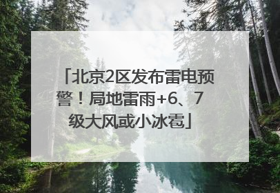 北京2区发布雷电预警！局地雷雨+6、7级大风或小冰雹