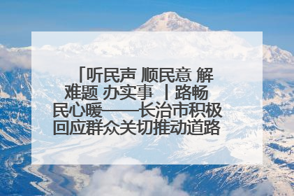 听民声 顺民意 解难题 办实事 丨路畅民心暖——长治市积极回应群众关切推动道路交通优化升级