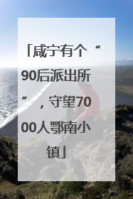 咸宁有个“90后派出所”，守望7000人鄂南小镇