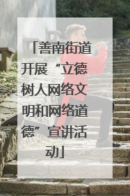 善南街道开展“立德树人网络文明和网络道德”宣讲活动