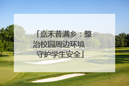 嘉禾普满乡：整治校园周边环境 守护学生安全