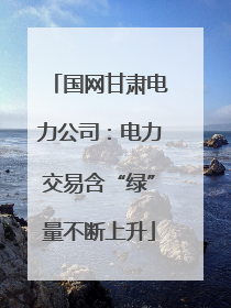 国网甘肃电力公司：电力交易含“绿”量不断上升
