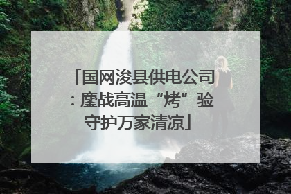 国网浚县供电公司：鏖战高温“烤”验 守护万家清凉