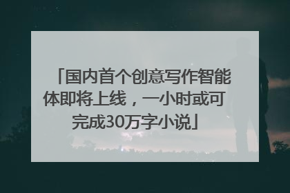国内首个创意写作智能体即将上线，一小时或可完成30万字小说