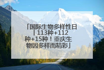 国际生物多样性日丨113种+112种+15种！重庆生物因多样而精彩