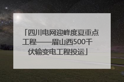 四川电网迎峰度夏重点工程——眉山西500千伏输变电工程投运