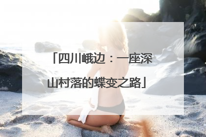 四川峨边：一座深山村落的蝶变之路