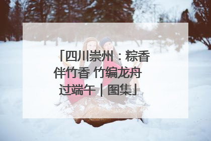 四川崇州：粽香伴竹香 竹编龙舟过端午｜图集
