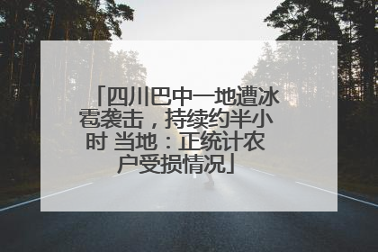 四川巴中一地遭冰雹袭击，持续约半小时 当地：正统计农户受损情况