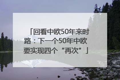 回看中欧50年来时路：下一个50年中欧要实现四个“再次”