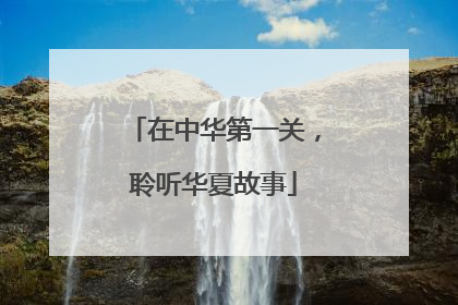 在中华第一关，聆听华夏故事