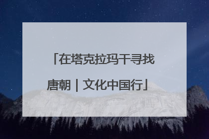 在塔克拉玛干寻找唐朝｜文化中国行