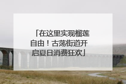 在这里实现榴莲自由！古荡街道开启夏日消费狂欢