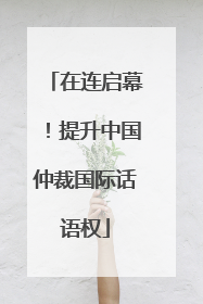 在连启幕！提升中国仲裁国际话语权