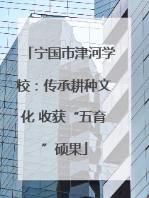 宁国市津河学校：传承耕种文化 收获“五育”硕果