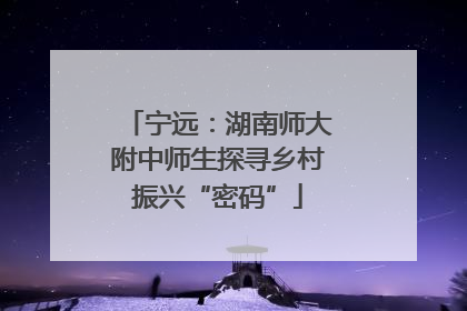 宁远：湖南师大附中师生探寻乡村振兴“密码”