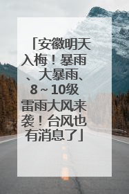 安徽明天入梅！暴雨、大暴雨、8～10级雷雨大风来袭！台风也有消息了