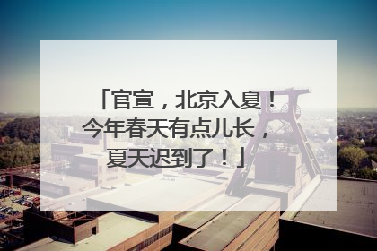 官宣，北京入夏！今年春天有点儿长，夏天迟到了！