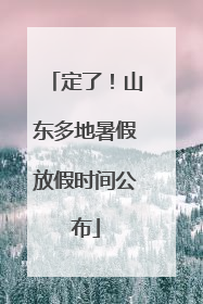 定了！山东多地暑假放假时间公布