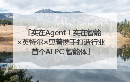 实在Agent！实在智能×英特尔×惠普携手打造行业首个AI PC 智能体