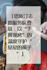 塔斯汀志愿服务队曹晨：以“手擀现烤”的温度守护“星星的孩子”